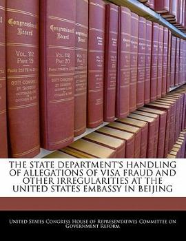 Paperback The State Department's Handling of Allegations of Visa Fraud and Other Irregularities at the United States Embassy in Beijing Book