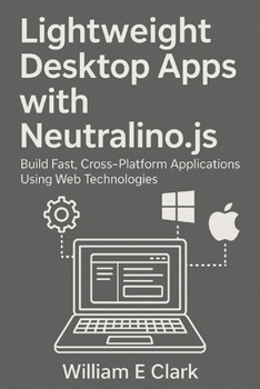 Paperback Lightweight Desktop Apps with Neutralino.js: Build Fast, Cross-Platform Applications Using Web Technologies Book