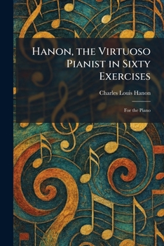 Hanon, the Virtuoso Pianist in Sixty Exercises: For the Piano