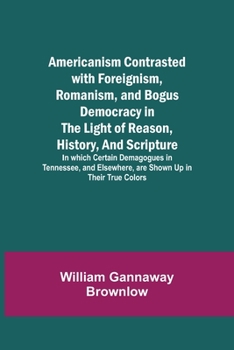 Paperback Americanism Contrasted with Foreignism, Romanism, and Bogus Democracy in the Light of Reason, History, and Scripture; In which Certain Demagogues in T Book