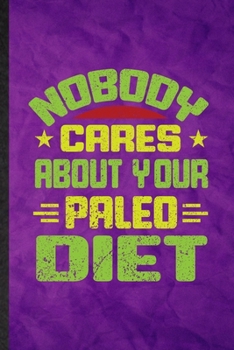 Nobody Cares About Your Paleo Diet: Funny Blank Lined Paleo Vegan Life Notebook/ Journal, Graduation Appreciation Gratitude Thank You Souvenir Gag Gift, Stylish Graphic 110 Pages