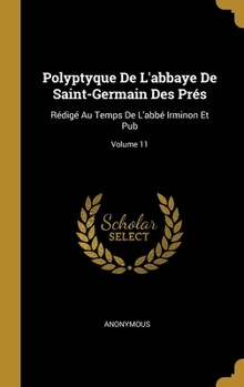 Hardcover Polyptyque De L'abbaye De Saint-Germain Des Prés: Rédigé Au Temps De L'abbé Irminon Et Pub; Volume 11 [French] Book