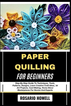 Paperback Paper Quilling for Beginners: Step-By-Step Guide To Techniques, Tools, Patterns, Designs, Learn Creative Craft Ideas, 3d Art Projects, Card Making, Ho Book