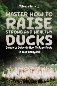 Paperback Master How To Raise Strong And Healthy Ducks: Complete Guide On How To Raise Ducks In Your Backyard Book