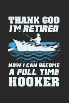 Paperback Thank God I'm Retired Now I Can Become A Full Time Hooker: Funny Fishing Journal - Notebook - Workbook For Pensioner, Fishing And Tranquility Fan - 6x Book