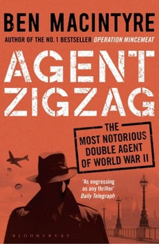 Agent Zigzag The True Wartime Story of Eddie Chapman: Lover, Betrayer, Hero, Spy