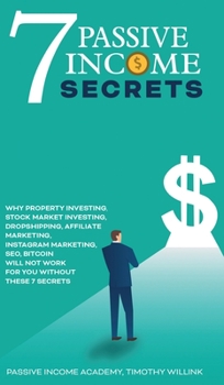 7 Passive Income Secrets: Why Property Investing, Stock Market Investing, Dropshipping, Affiliate Marketing, Instagram Marketing, SEO, Bitcoin Will NOT Work for You Without These 7 Secrets
