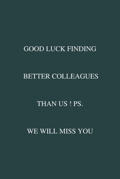 Good Luck Finding Better Colleagues Than Us ! PS. We Will Miss You: / School Composition Writing Book / 6" x 9" / 120 pgs. / College Ruled / Paperback Lined ... / Memo Note Taking / Paperback –