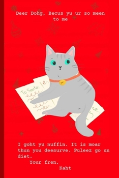 Deer Dohg Becus Yu Ur So Meen To Me I Goht Yu Nuffin It Is Moar Thun Yu Deesurve Puleez Go Un Diet Your Fren Kaht: Journal Notebook Gifts for Women Or Men