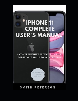 Paperback Iphone 11 Complete User's Manual: A Comprehensive Beginner's Guide For Iphone 11, 11 Pro, And Pro Max (Including Advanced Tips, Tricks & Hacks) Book