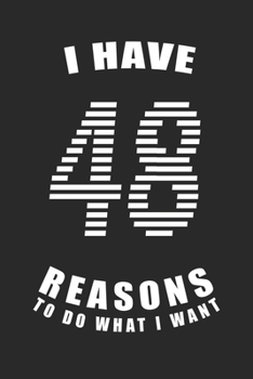I Have 48  Reasons to Do What I Want Birthday Celebration Gift 48 Birth Anniversary: Lined Notebook / Journal Gift, 120 Pages, 6x9, Soft Cover, Matte ... For Women, Men, Boys, Girls ,Boss, Coworkers