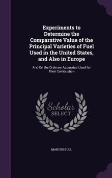 Hardcover Experiments to Determine the Comparative Value of the Principal Varieties of Fuel Used in the United States, and Also in Europe: And On the Ordinary A Book