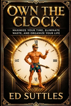 Own the Clock: Maximize Your Time, Eliminate Waste, and Organize Your Life