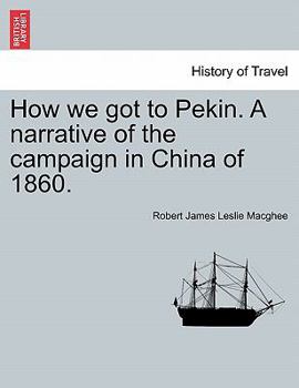 How we got to Pekin. A narrative of the campaign in China of 1860.