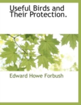 Useful birds and their protection. Containing brief descriptions of the more common and useful species of Massachusetts, with accounts of their food habits, and a chapter on the means of attracting an