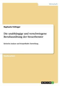 Paperback Die unabhängige und verschwiegene Berufsausübung der Steuerberater: Kritische Analyse und beispielhafte Darstellung [German] Book