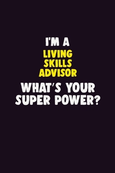 I'M A Living Skills Advisor, What's Your Super Power?: 6X9 120 pages Career  Notebook Unlined  Writing Journal