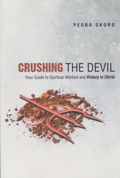 Crushing the Devil: Your Guide to Spiritual Warfare and Victory in Christ