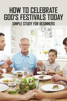 Paperback How To Celebrate God's Festivals Today: Simple Study For Beginners: Celebrating Biblical Feasts Book