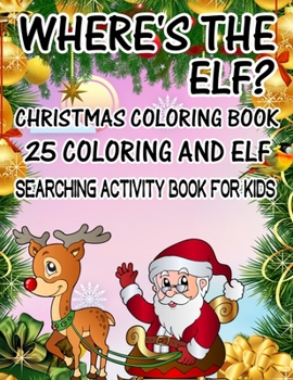 Where's The ELF? Christmas Coloring Book 25 Coloring And Elf Searching Activity Book For Kids: ( ELF ) Search And Find Book For Kids