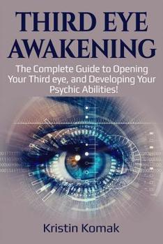 Paperback Third Eye Awakening: The Complete Guide to Opening Your Third Eye, and Developing Your Psychic Abilities! Book