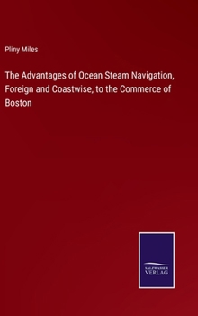 Hardcover The Advantages of Ocean Steam Navigation, Foreign and Coastwise, to the Commerce of Boston Book