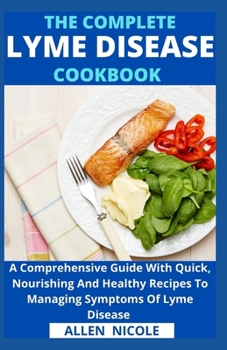 Paperback The Complete Lyme Disease Cookbook: A Comprehensive Guide With Quick, Nourishing And Healthy Recipes To Managing Symptoms Of Lyme Disease Book