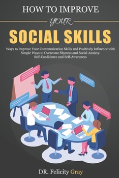 Paperback How To Improve Your Social Skills: Ways To Improve Your Communication Skills and Positively Influence With Simple Ways To Overcome Shyness And Social Book