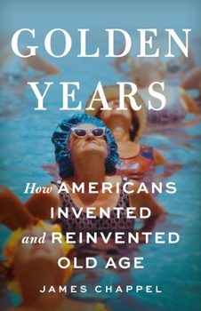 Hardcover Golden Years: How Americans Invented and Reinvented Old Age Book