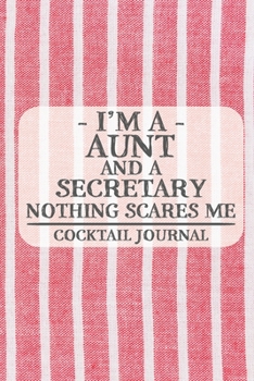 I'm a Aunt and a Secretary Nothing Scares Me Cocktail Journal: Blank Cocktail Journal to Write in for Women, Bartenders, Drink and Alcohol Log, ... for Women, Wife, Mom, Aunt (6x9 120 pages)