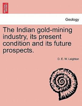 The Indian gold-mining industry, its present condition and its future prospects.
