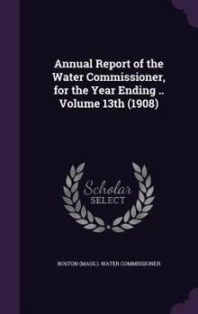 Annual Report of the Water Commissioner, for the Year Ending .. Volume 13th (1908)