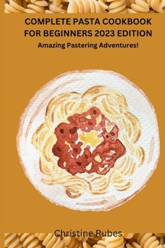 Paperback Complete Pasta Cookbook for Beginners 2023 Edition: Amazing Pastering Adventures! Book