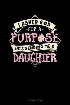 Paperback I Asked God For A Purpose He's Sending Me A Daughter: Address Book