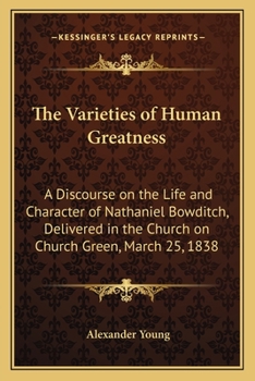 Paperback The Varieties of Human Greatness: A Discourse on the Life and Character of Nathaniel Bowditch, Delivered in the Church on Church Green, March 25, 1838 Book