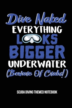 Dive Naked Everything Looks Bigger Underwater (Beware of Crabs!) Scuba Diving Themed Notebook: 6x9in Diver College Ruled Lined Notebook Paper Notepad ... Log-Book Sheets Planner Pages Students School