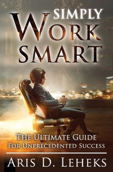 Paperback Simply Work Smart: The Ultimate Guide For Unprecedented Success Book