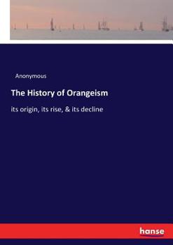 Paperback The History of Orangeism: its origin, its rise, & its decline Book