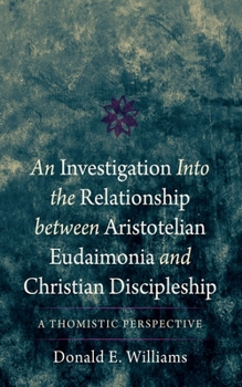 Hardcover An Investigation Into the Relationship Between Aristotelian Eudaimonia and Christian Discipleship: A Thomistic Perspective Book