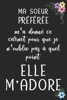 Paperback MA SOEUR PR?F?R?E m'a donn? ce carnet pour que je n'oublie pas ? quel point elle M'ADORE - Carnet De Notes: Cadeau Pour Sa Soeur Son Fr?re, Anniversai [French] Book