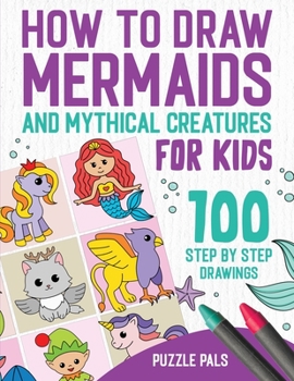 Paperback How To Draw Mermaids And Mythical Creatures: 100 Step By Step Drawings For Kids Ages 4 to 8 Book