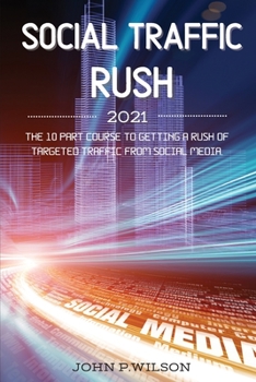 Paperback Social Traffic Rush 2021: The 10 Part Course to Getting a Rush of Targeted Traffic from Social Media. Book