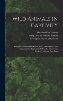 Hardcover Wild Animals in Captivity; Being an Account of the Habits, Food, Management and Treatment of the Beasts and Birds at the "Zoo", With Reminiscences and Book