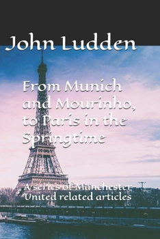 From Munich and Mourinho, to Paris in the Springtime: A series of Manchester United related articles