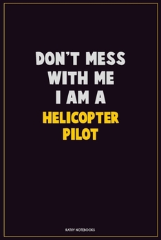 Paperback Don't Mess With Me, I Am A Helicopter Pilot: Career Motivational Quotes 6x9 120 Pages Blank Lined Notebook Journal Book