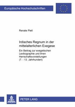Irdisches Regnum in Der Mittelalterlichen Exegese: Ein Beitrag Zur Exegetischen Lexikographie Und Ihren Herrschaftsvorstellungen (7.-13. Jahrhundert)