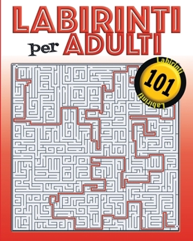 Labirinti per adulti: 101 labirinti con le soluzioni Per adulti e meno adulti (ma molto abili) 5 diversi tipi di labirinti con due livelli d