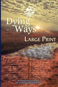 Dying Ways (Large Print): A Palliative Nurse's Tales of Life, Death, & What Matters Most