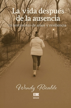 La vida después de la ausencia: Un testimonio de amor y resiliencia (Spanish Edition)