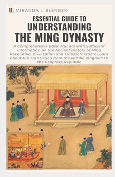 Paperback Essential Guide to Understanding the Ming Dynasty: A Comprehensive Basic Manual with Suffient Information on the Ancient History of Ming Revolution, C Book